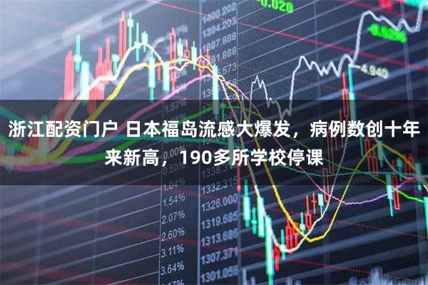 浙江配资门户 日本福岛流感大爆发，病例数创十年来新高，190多所学校停课