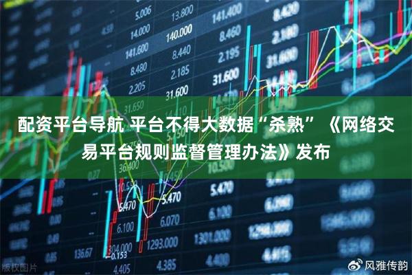配资平台导航 平台不得大数据“杀熟” 《网络交易平台规则监督管理办法》发布